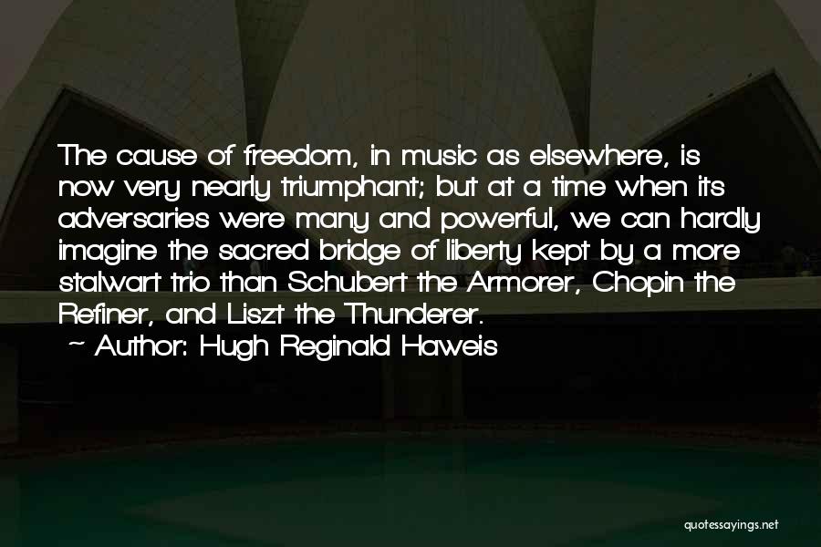 Hugh Reginald Haweis Quotes: The Cause Of Freedom, In Music As Elsewhere, Is Now Very Nearly Triumphant; But At A Time When Its Adversaries