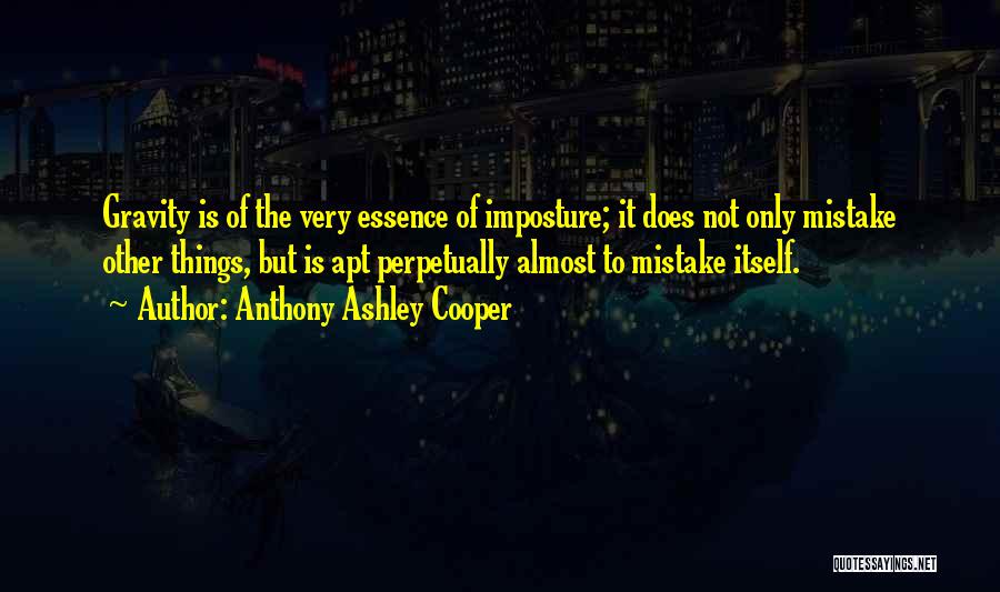 Anthony Ashley Cooper Quotes: Gravity Is Of The Very Essence Of Imposture; It Does Not Only Mistake Other Things, But Is Apt Perpetually Almost