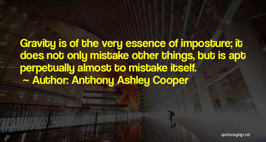 Anthony Ashley Cooper Quotes: Gravity Is Of The Very Essence Of Imposture; It Does Not Only Mistake Other Things, But Is Apt Perpetually Almost
