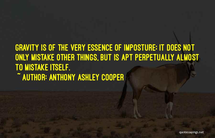 Anthony Ashley Cooper Quotes: Gravity Is Of The Very Essence Of Imposture; It Does Not Only Mistake Other Things, But Is Apt Perpetually Almost