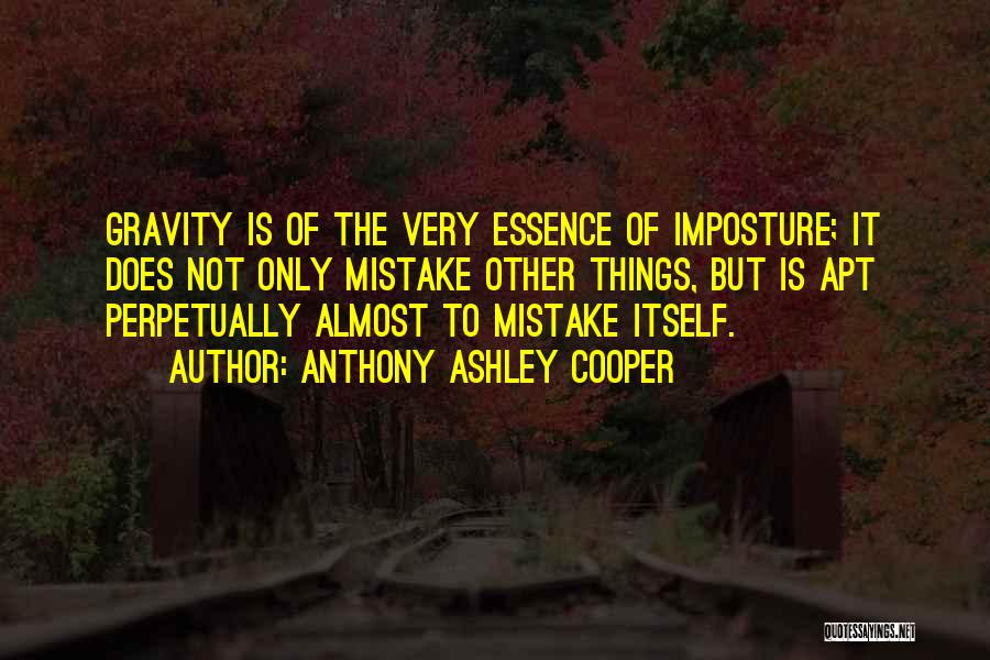 Anthony Ashley Cooper Quotes: Gravity Is Of The Very Essence Of Imposture; It Does Not Only Mistake Other Things, But Is Apt Perpetually Almost