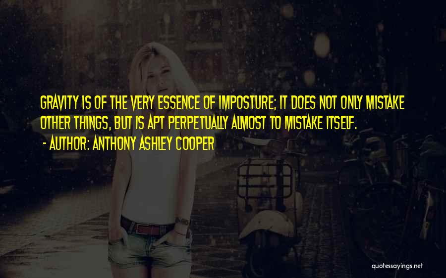 Anthony Ashley Cooper Quotes: Gravity Is Of The Very Essence Of Imposture; It Does Not Only Mistake Other Things, But Is Apt Perpetually Almost