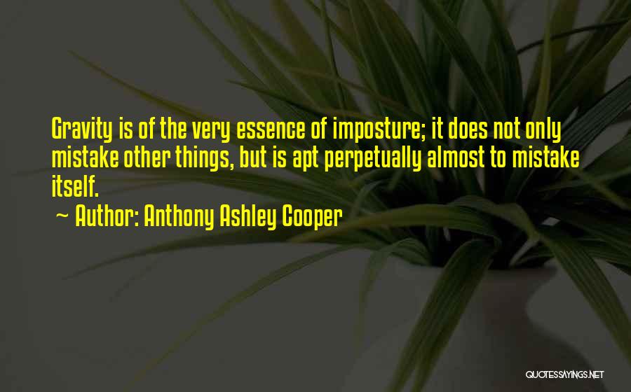 Anthony Ashley Cooper Quotes: Gravity Is Of The Very Essence Of Imposture; It Does Not Only Mistake Other Things, But Is Apt Perpetually Almost