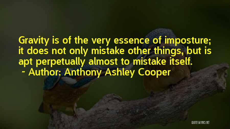 Anthony Ashley Cooper Quotes: Gravity Is Of The Very Essence Of Imposture; It Does Not Only Mistake Other Things, But Is Apt Perpetually Almost