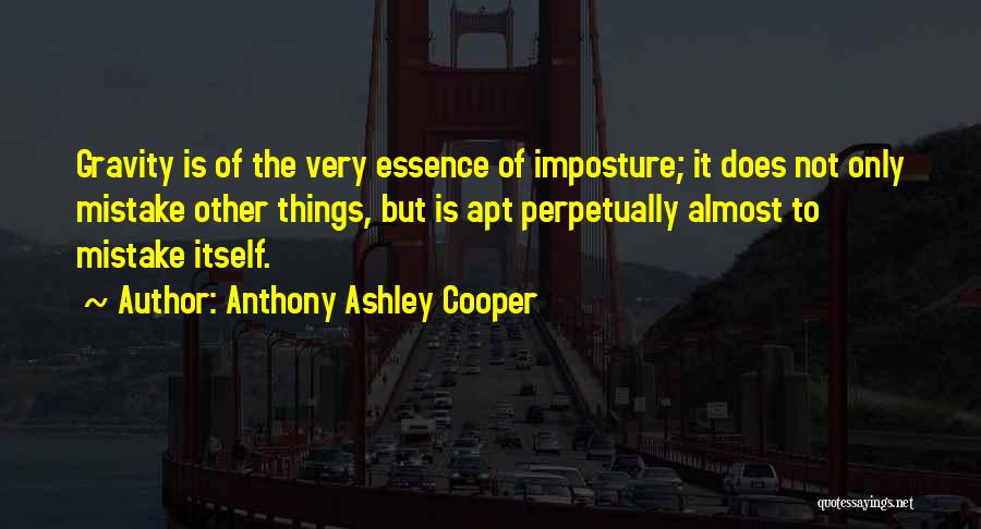 Anthony Ashley Cooper Quotes: Gravity Is Of The Very Essence Of Imposture; It Does Not Only Mistake Other Things, But Is Apt Perpetually Almost