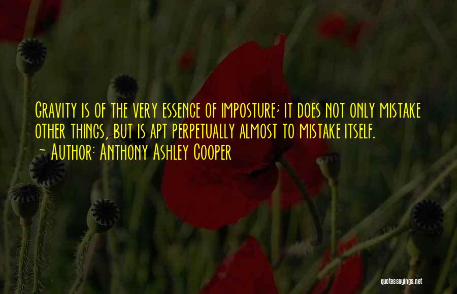 Anthony Ashley Cooper Quotes: Gravity Is Of The Very Essence Of Imposture; It Does Not Only Mistake Other Things, But Is Apt Perpetually Almost