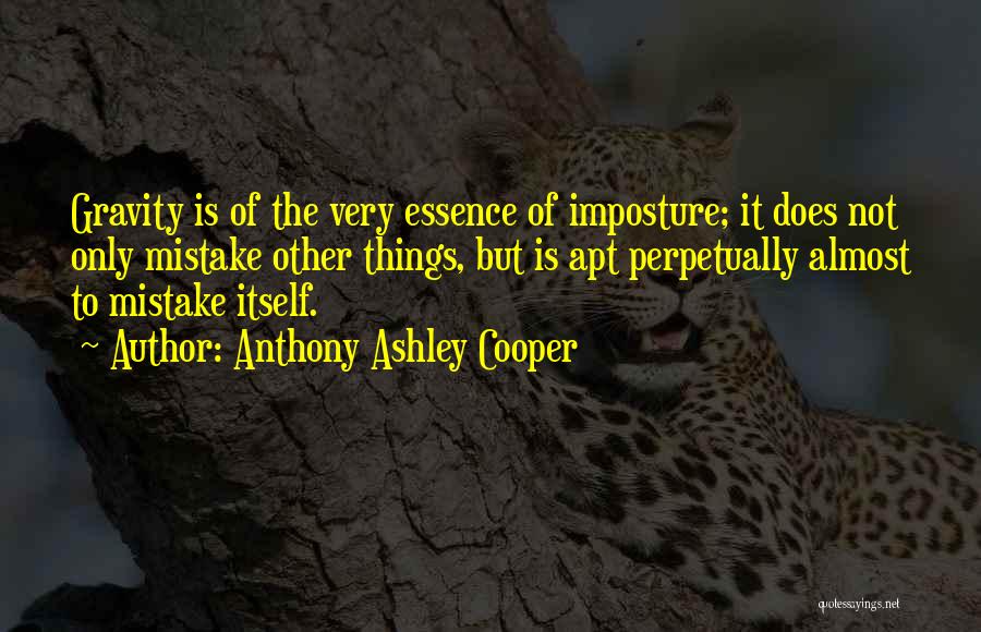 Anthony Ashley Cooper Quotes: Gravity Is Of The Very Essence Of Imposture; It Does Not Only Mistake Other Things, But Is Apt Perpetually Almost