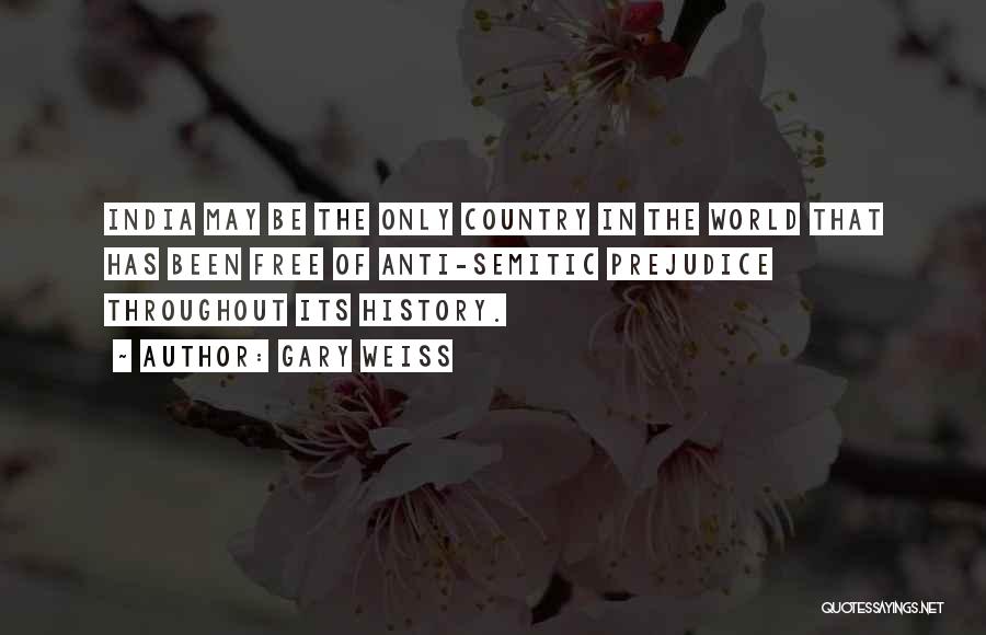 Gary Weiss Quotes: India May Be The Only Country In The World That Has Been Free Of Anti-semitic Prejudice Throughout Its History.