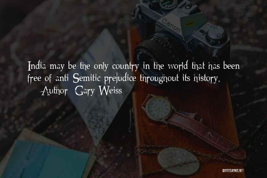 Gary Weiss Quotes: India May Be The Only Country In The World That Has Been Free Of Anti-semitic Prejudice Throughout Its History.