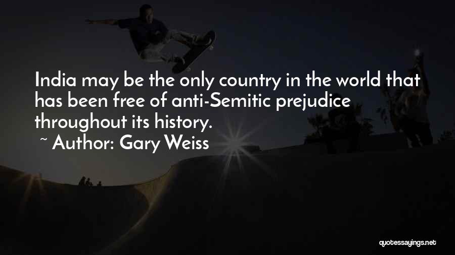 Gary Weiss Quotes: India May Be The Only Country In The World That Has Been Free Of Anti-semitic Prejudice Throughout Its History.