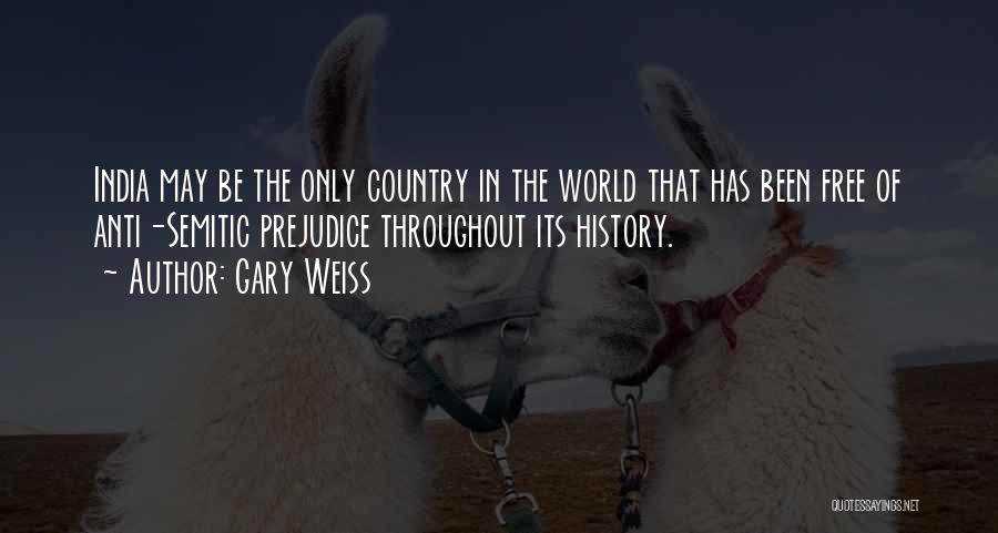 Gary Weiss Quotes: India May Be The Only Country In The World That Has Been Free Of Anti-semitic Prejudice Throughout Its History.