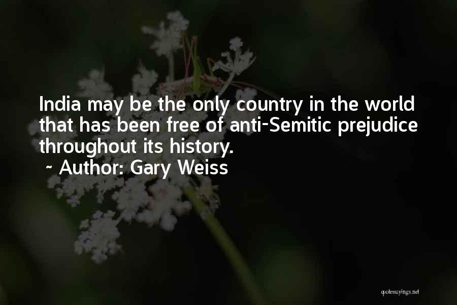 Gary Weiss Quotes: India May Be The Only Country In The World That Has Been Free Of Anti-semitic Prejudice Throughout Its History.