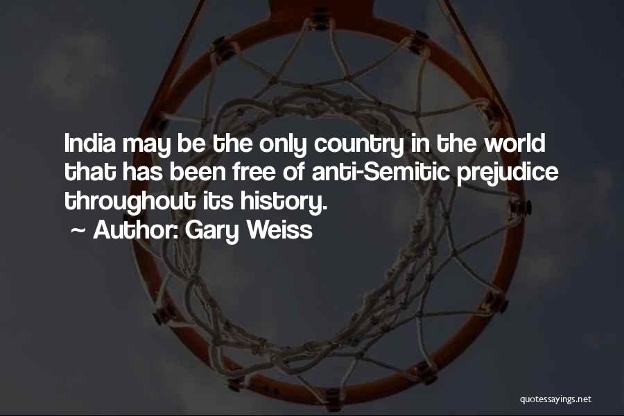 Gary Weiss Quotes: India May Be The Only Country In The World That Has Been Free Of Anti-semitic Prejudice Throughout Its History.
