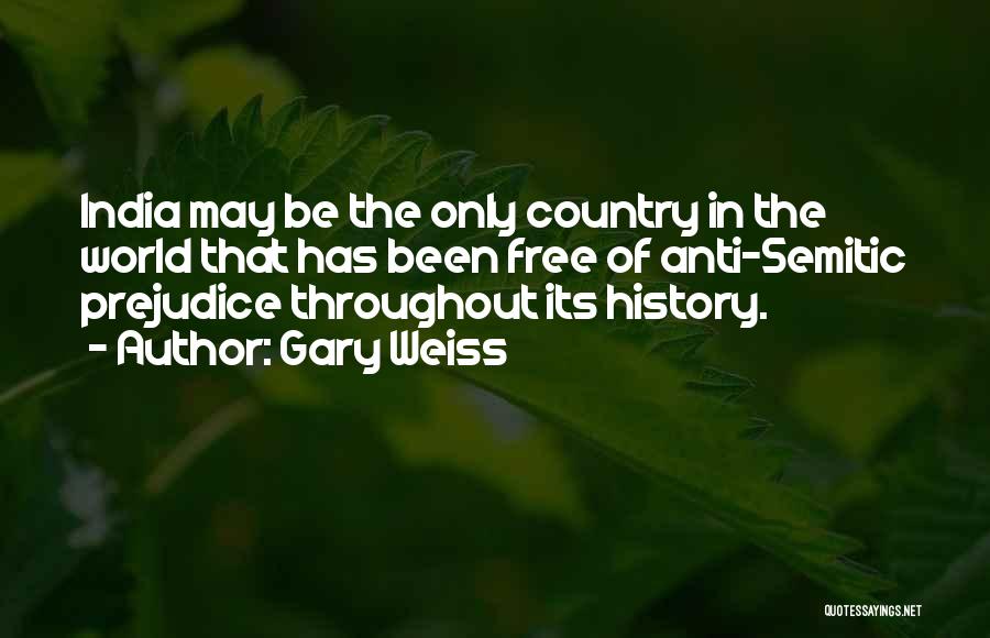 Gary Weiss Quotes: India May Be The Only Country In The World That Has Been Free Of Anti-semitic Prejudice Throughout Its History.