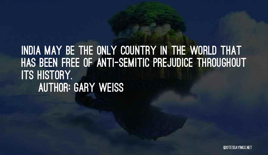 Gary Weiss Quotes: India May Be The Only Country In The World That Has Been Free Of Anti-semitic Prejudice Throughout Its History.