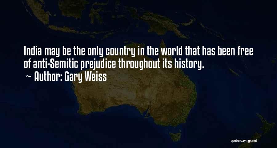 Gary Weiss Quotes: India May Be The Only Country In The World That Has Been Free Of Anti-semitic Prejudice Throughout Its History.