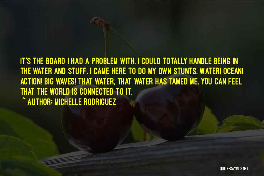 Michelle Rodriguez Quotes: It's The Board I Had A Problem With. I Could Totally Handle Being In The Water And Stuff. I Came