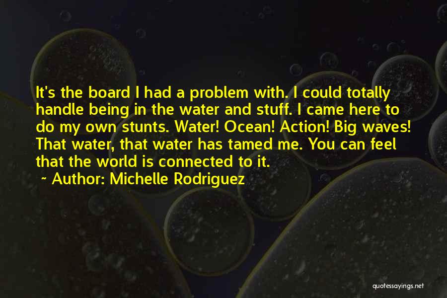 Michelle Rodriguez Quotes: It's The Board I Had A Problem With. I Could Totally Handle Being In The Water And Stuff. I Came