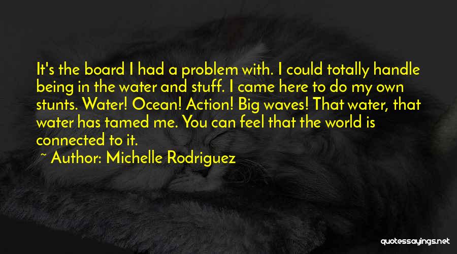 Michelle Rodriguez Quotes: It's The Board I Had A Problem With. I Could Totally Handle Being In The Water And Stuff. I Came