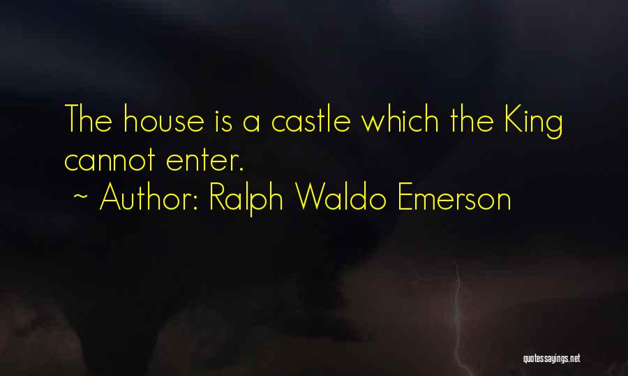 Ralph Waldo Emerson Quotes: The House Is A Castle Which The King Cannot Enter.