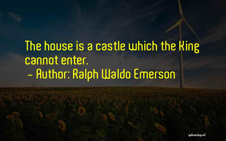 Ralph Waldo Emerson Quotes: The House Is A Castle Which The King Cannot Enter.
