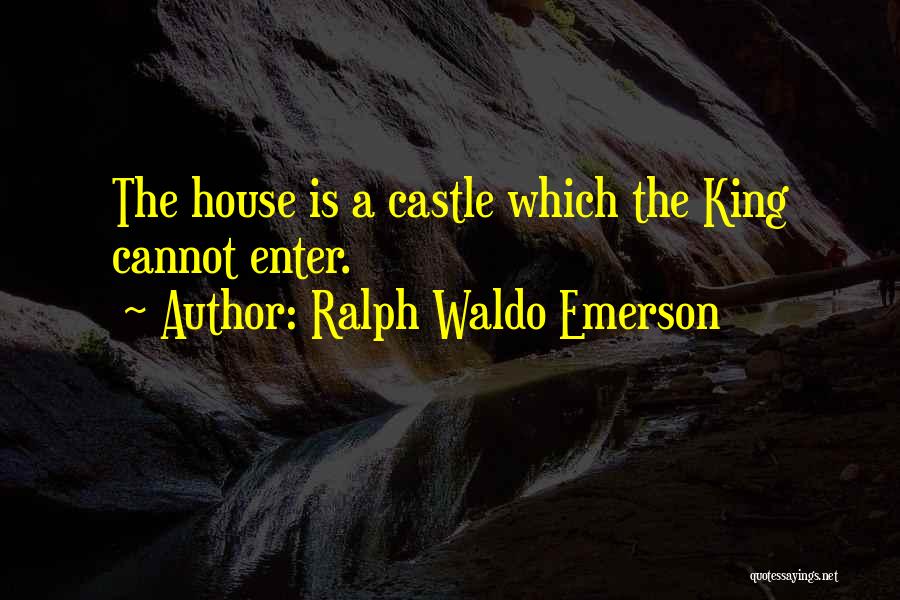 Ralph Waldo Emerson Quotes: The House Is A Castle Which The King Cannot Enter.