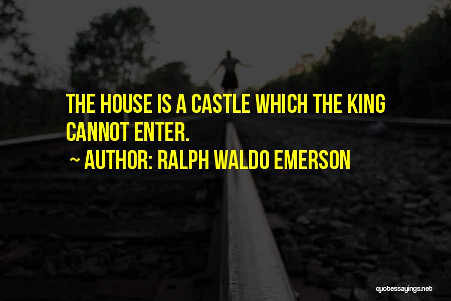 Ralph Waldo Emerson Quotes: The House Is A Castle Which The King Cannot Enter.