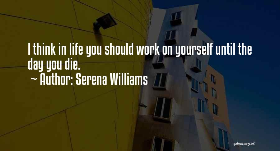 Serena Williams Quotes: I Think In Life You Should Work On Yourself Until The Day You Die.