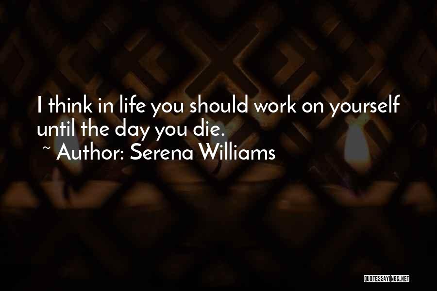 Serena Williams Quotes: I Think In Life You Should Work On Yourself Until The Day You Die.