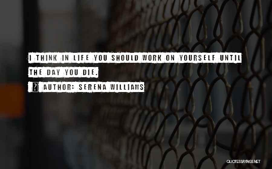 Serena Williams Quotes: I Think In Life You Should Work On Yourself Until The Day You Die.