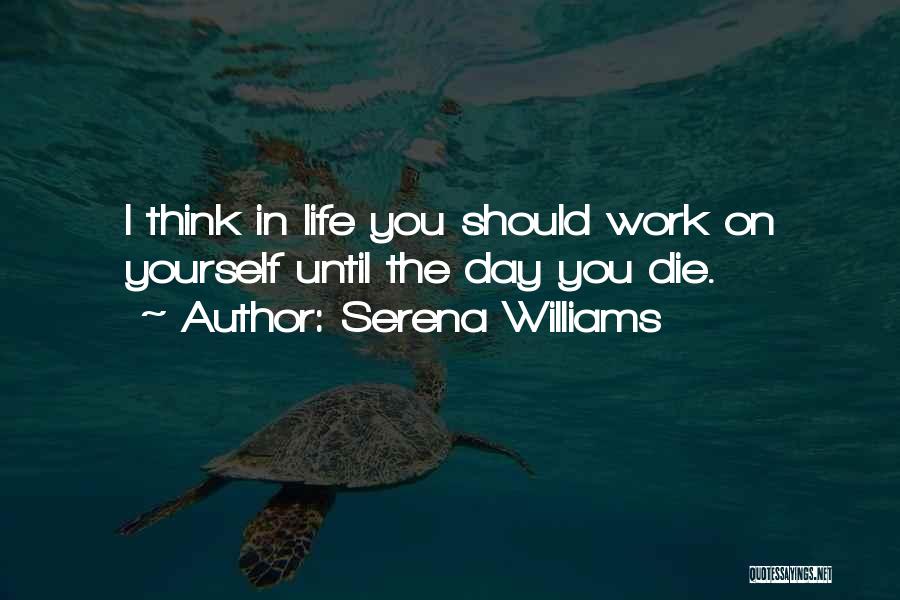 Serena Williams Quotes: I Think In Life You Should Work On Yourself Until The Day You Die.