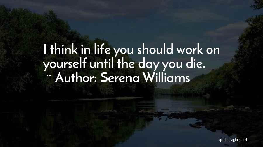 Serena Williams Quotes: I Think In Life You Should Work On Yourself Until The Day You Die.