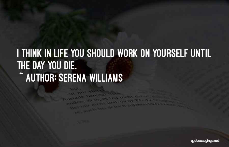 Serena Williams Quotes: I Think In Life You Should Work On Yourself Until The Day You Die.