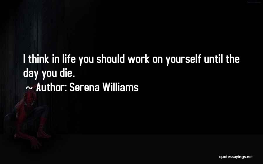 Serena Williams Quotes: I Think In Life You Should Work On Yourself Until The Day You Die.