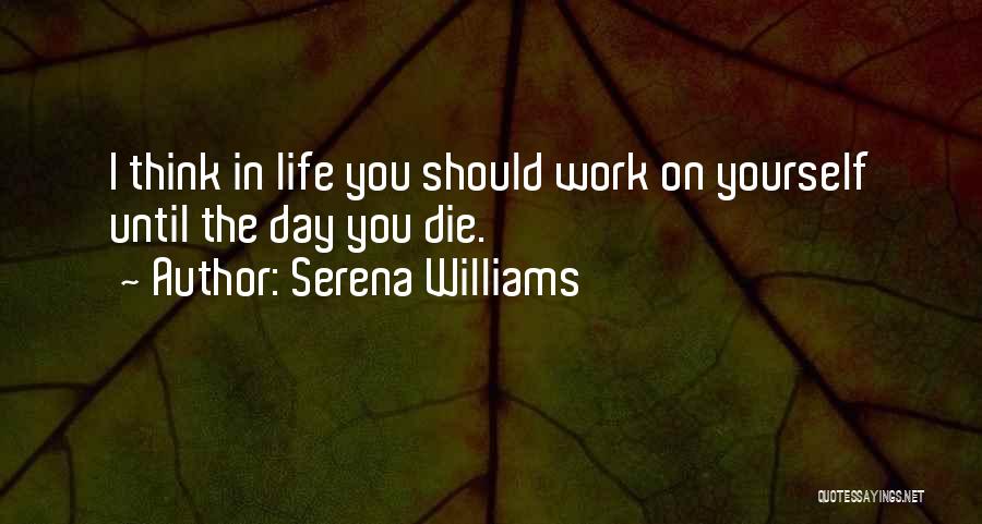 Serena Williams Quotes: I Think In Life You Should Work On Yourself Until The Day You Die.