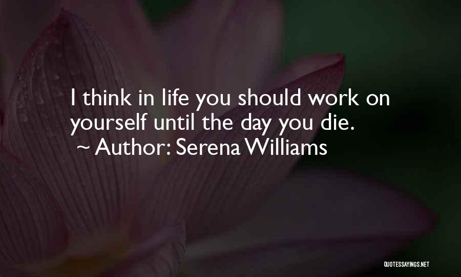 Serena Williams Quotes: I Think In Life You Should Work On Yourself Until The Day You Die.