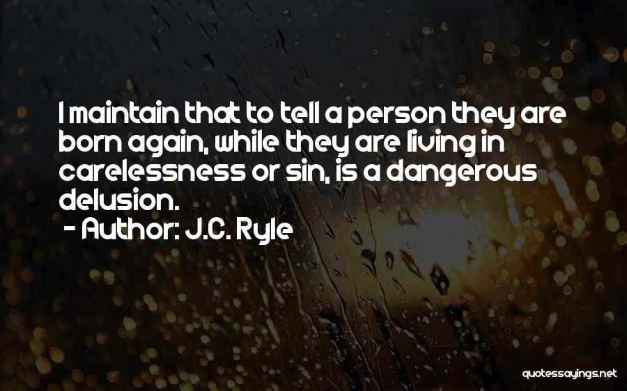 J.C. Ryle Quotes: I Maintain That To Tell A Person They Are Born Again, While They Are Living In Carelessness Or Sin, Is