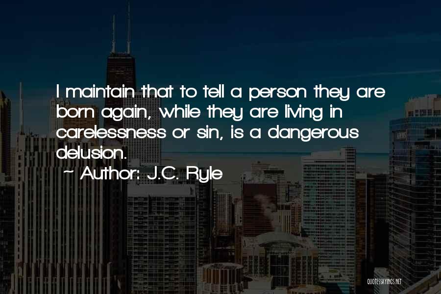 J.C. Ryle Quotes: I Maintain That To Tell A Person They Are Born Again, While They Are Living In Carelessness Or Sin, Is