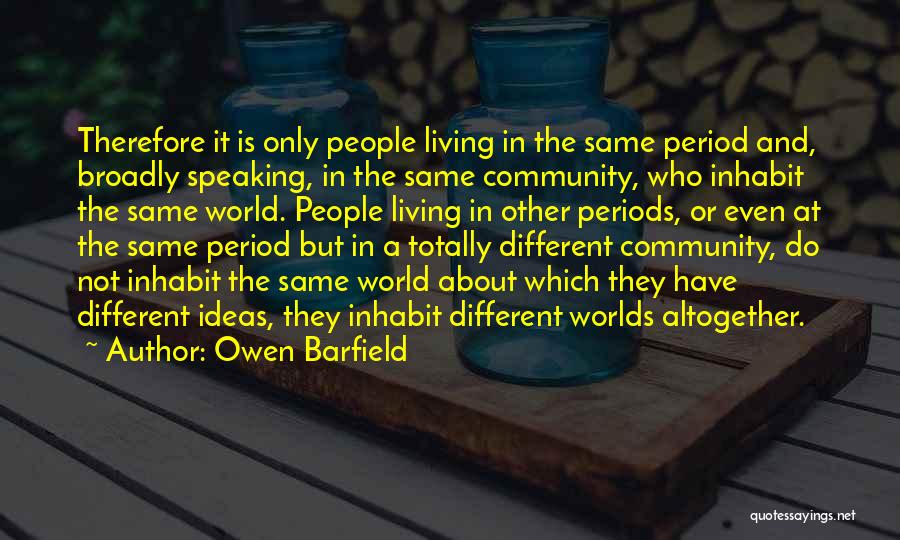 Owen Barfield Quotes: Therefore It Is Only People Living In The Same Period And, Broadly Speaking, In The Same Community, Who Inhabit The