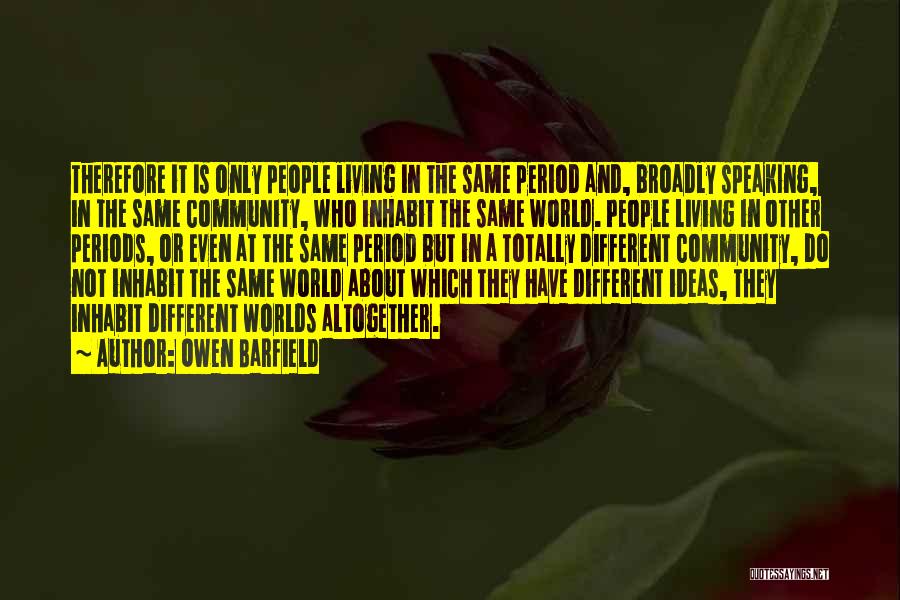 Owen Barfield Quotes: Therefore It Is Only People Living In The Same Period And, Broadly Speaking, In The Same Community, Who Inhabit The