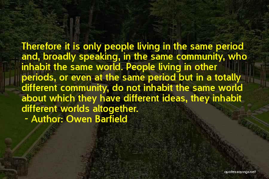 Owen Barfield Quotes: Therefore It Is Only People Living In The Same Period And, Broadly Speaking, In The Same Community, Who Inhabit The