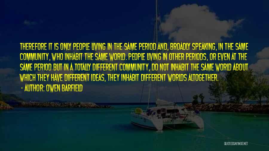 Owen Barfield Quotes: Therefore It Is Only People Living In The Same Period And, Broadly Speaking, In The Same Community, Who Inhabit The