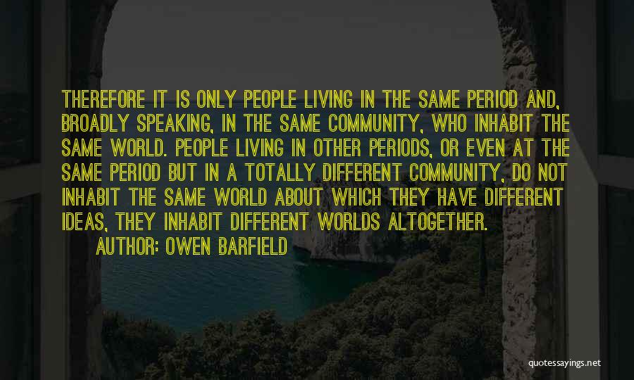 Owen Barfield Quotes: Therefore It Is Only People Living In The Same Period And, Broadly Speaking, In The Same Community, Who Inhabit The