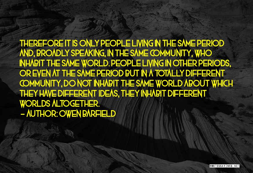 Owen Barfield Quotes: Therefore It Is Only People Living In The Same Period And, Broadly Speaking, In The Same Community, Who Inhabit The