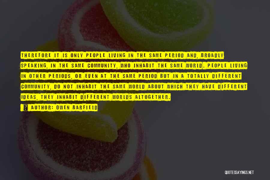 Owen Barfield Quotes: Therefore It Is Only People Living In The Same Period And, Broadly Speaking, In The Same Community, Who Inhabit The