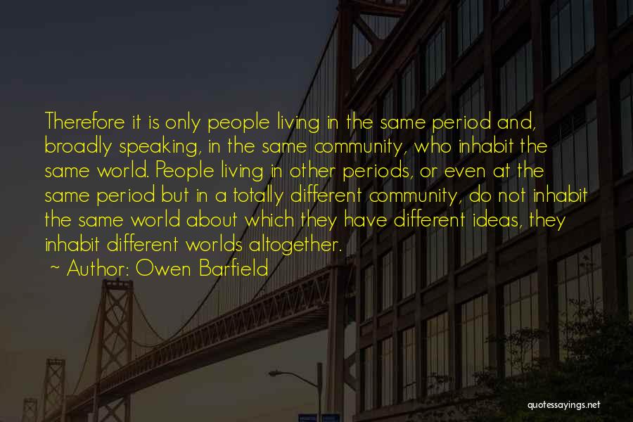 Owen Barfield Quotes: Therefore It Is Only People Living In The Same Period And, Broadly Speaking, In The Same Community, Who Inhabit The