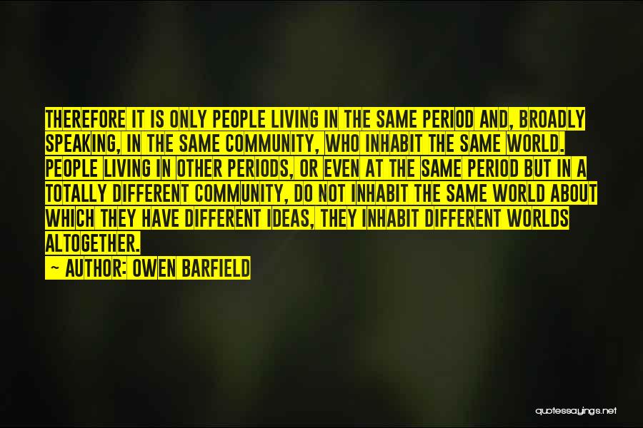 Owen Barfield Quotes: Therefore It Is Only People Living In The Same Period And, Broadly Speaking, In The Same Community, Who Inhabit The