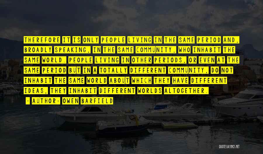 Owen Barfield Quotes: Therefore It Is Only People Living In The Same Period And, Broadly Speaking, In The Same Community, Who Inhabit The