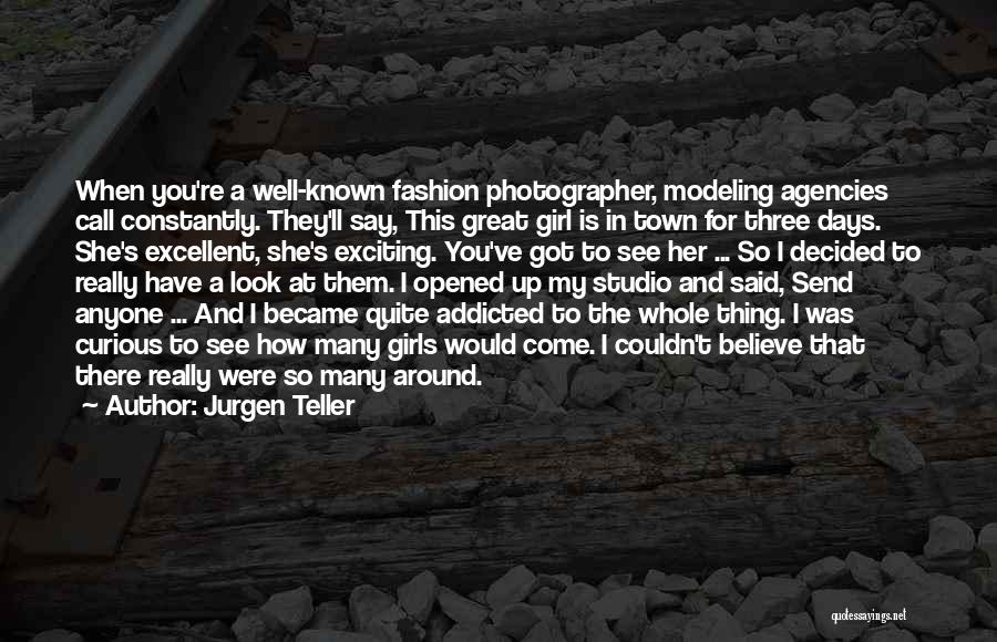 Jurgen Teller Quotes: When You're A Well-known Fashion Photographer, Modeling Agencies Call Constantly. They'll Say, This Great Girl Is In Town For Three