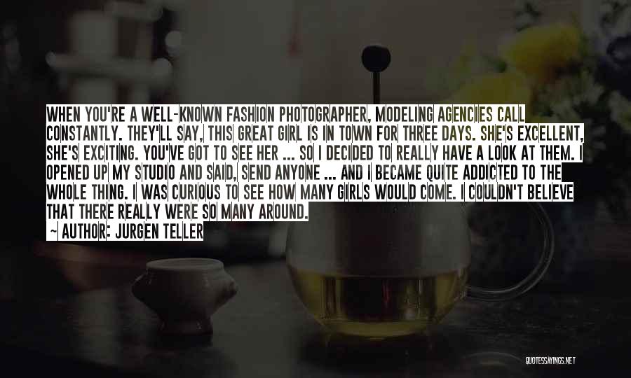 Jurgen Teller Quotes: When You're A Well-known Fashion Photographer, Modeling Agencies Call Constantly. They'll Say, This Great Girl Is In Town For Three